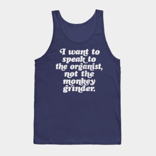 I want to speak to the organist, not the monkey grinder. Tank Top